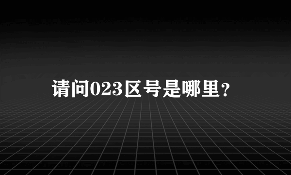 请问023区号是哪里？