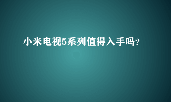 小米电视5系列值得入手吗？