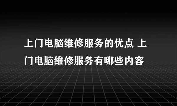 上门电脑维修服务的优点 上门电脑维修服务有哪些内容