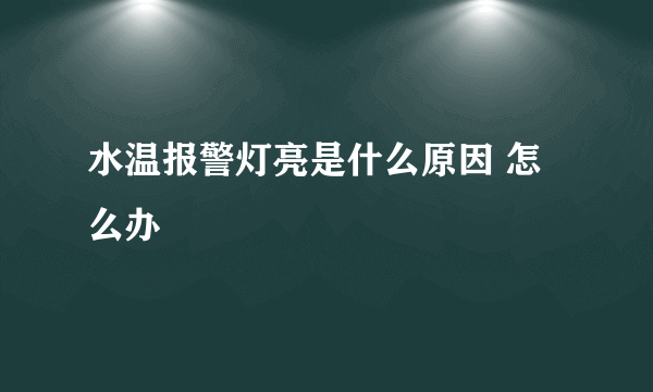 水温报警灯亮是什么原因 怎么办