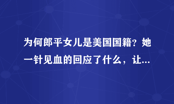 为何郎平女儿是美国国籍？她一针见血的回应了什么，让记者哑口无言？