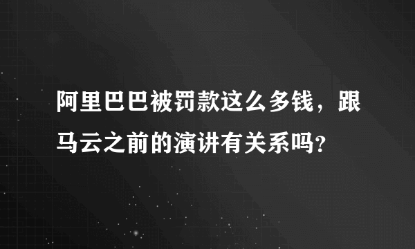 阿里巴巴被罚款这么多钱，跟马云之前的演讲有关系吗？