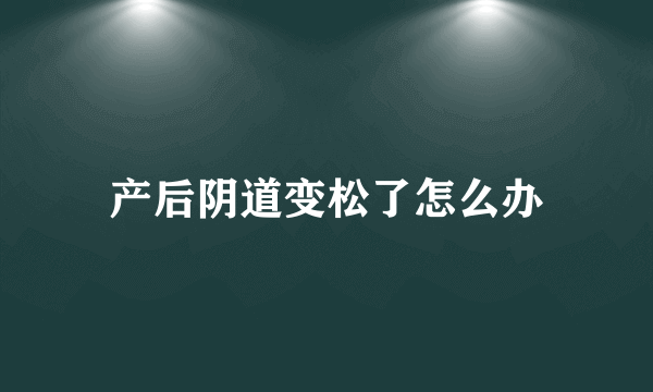 产后阴道变松了怎么办