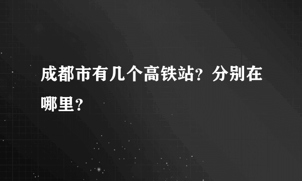 成都市有几个高铁站？分别在哪里？