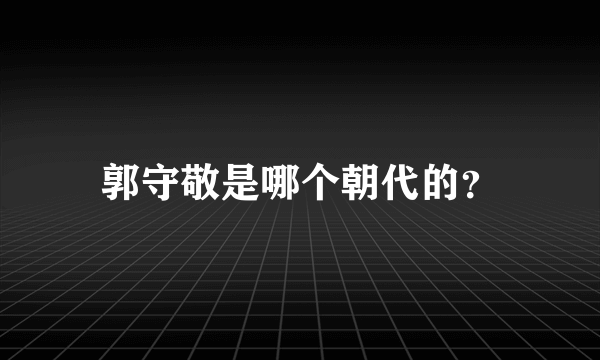 郭守敬是哪个朝代的？