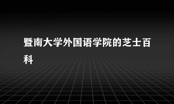 暨南大学外国语学院的芝士百科