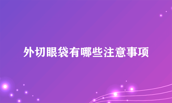 外切眼袋有哪些注意事项