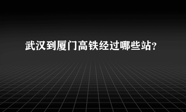 武汉到厦门高铁经过哪些站？