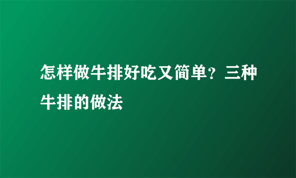 怎样做牛排好吃又简单？三种牛排的做法