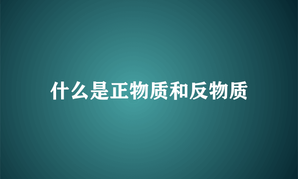 什么是正物质和反物质