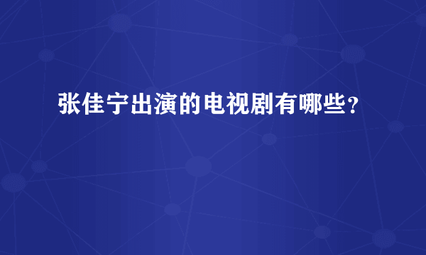 张佳宁出演的电视剧有哪些？