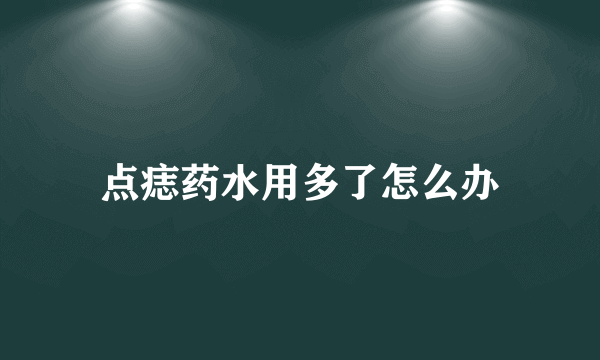 点痣药水用多了怎么办