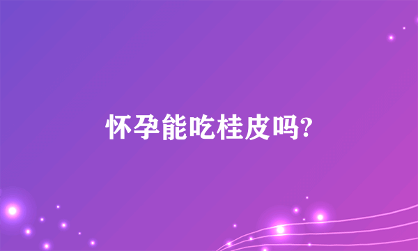 怀孕能吃桂皮吗?