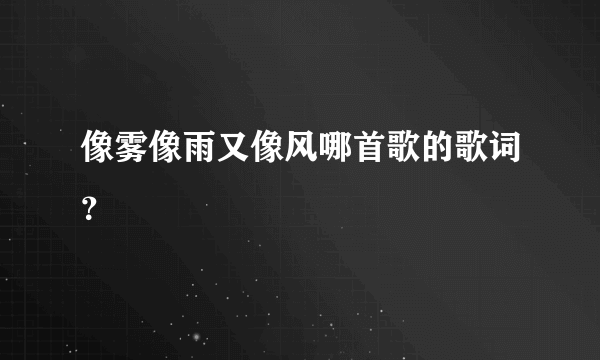 像雾像雨又像风哪首歌的歌词？