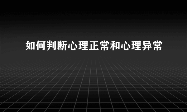 如何判断心理正常和心理异常