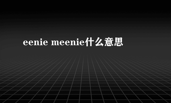 eenie meenie什么意思