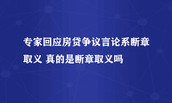 专家回应房贷争议言论系断章取义 真的是断章取义吗