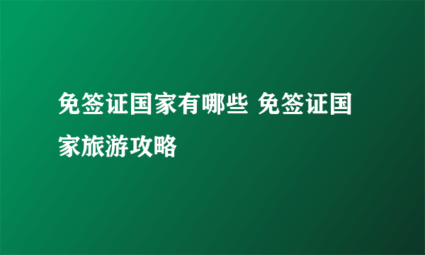 免签证国家有哪些 免签证国家旅游攻略