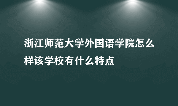 浙江师范大学外国语学院怎么样该学校有什么特点