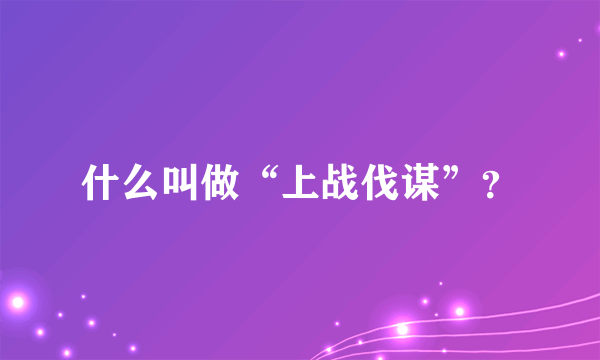 什么叫做“上战伐谋”？