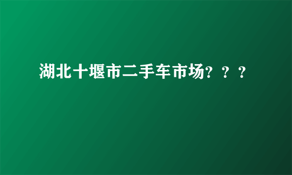 湖北十堰市二手车市场？？？