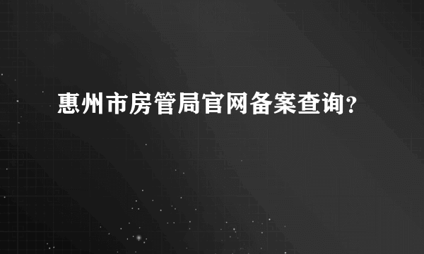 惠州市房管局官网备案查询？