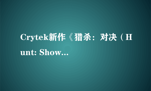 Crytek新作《猎杀：对决（Hunt: Showdown）》公布 L4D版《黎明杀机》