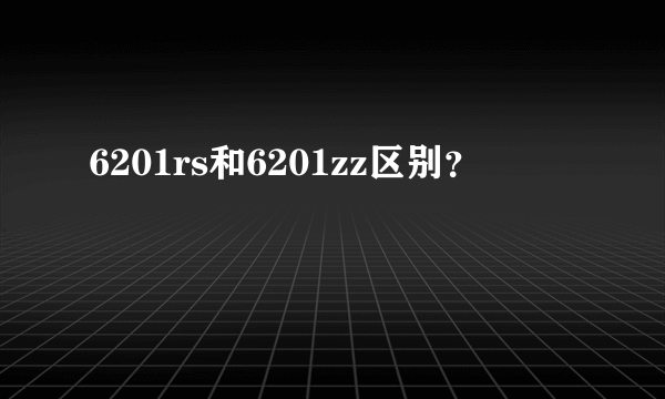 6201rs和6201zz区别？