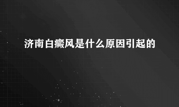 济南白癜风是什么原因引起的