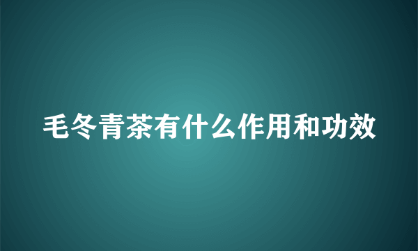 毛冬青茶有什么作用和功效