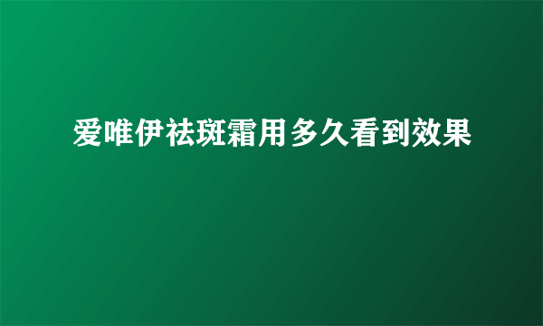 爱唯伊祛斑霜用多久看到效果