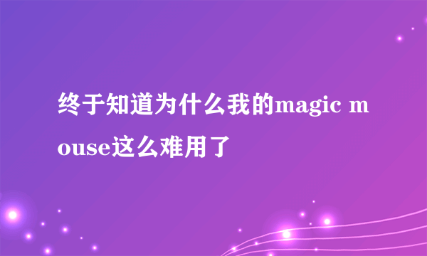 终于知道为什么我的magic mouse这么难用了