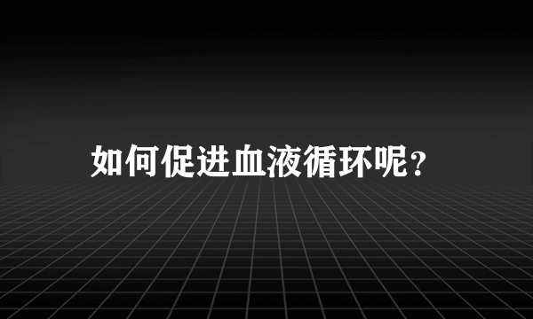 如何促进血液循环呢？