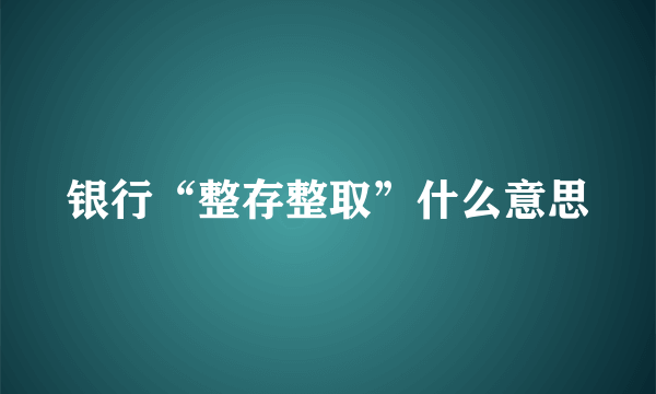 银行“整存整取”什么意思