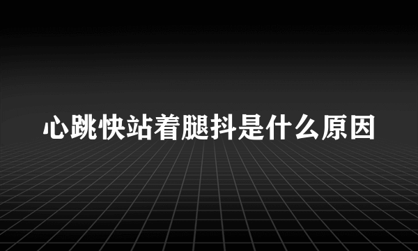 心跳快站着腿抖是什么原因