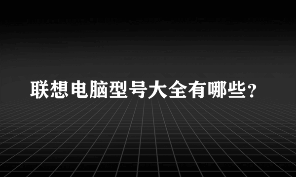 联想电脑型号大全有哪些？