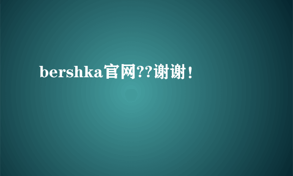 bershka官网??谢谢！