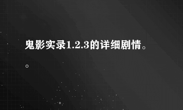 鬼影实录1.2.3的详细剧情。。