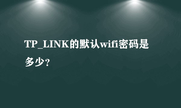 TP_LINK的默认wifi密码是多少？