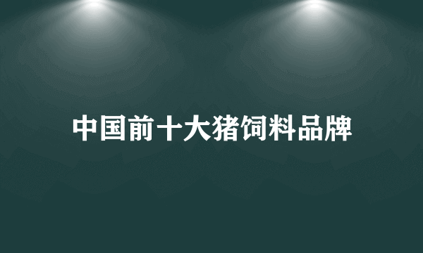 中国前十大猪饲料品牌