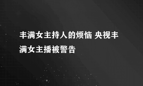 丰满女主持人的烦恼 央视丰满女主播被警告