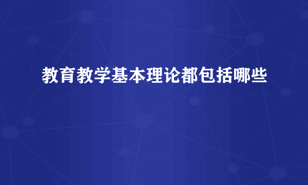 教育教学基本理论都包括哪些