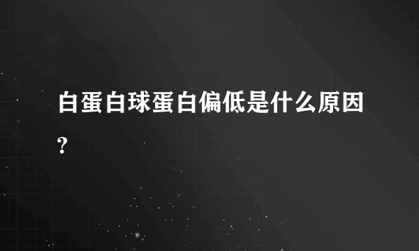 白蛋白球蛋白偏低是什么原因？