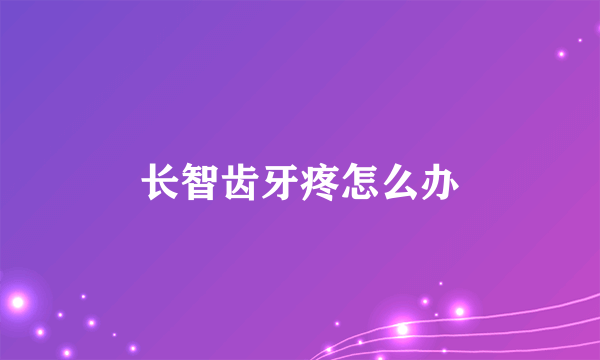 长智齿牙疼怎么办