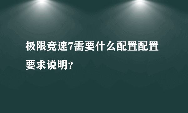 极限竞速7需要什么配置配置要求说明？