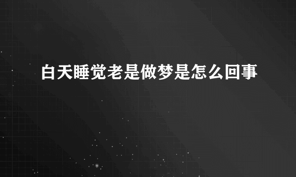 白天睡觉老是做梦是怎么回事