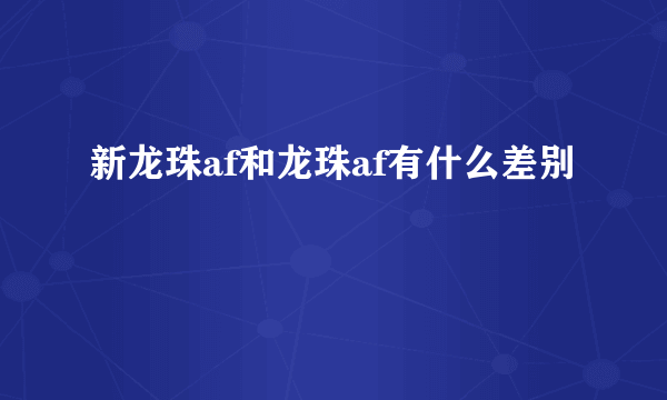 新龙珠af和龙珠af有什么差别