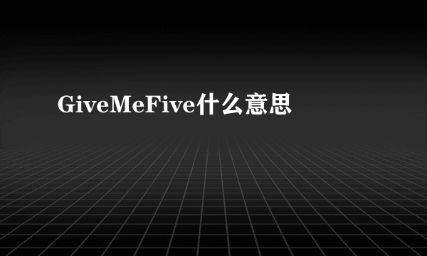 GiveMeFive什么意思