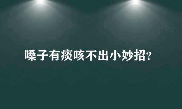 嗓子有痰咳不出小妙招？