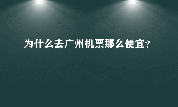 为什么去广州机票那么便宜？